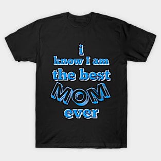 I know I am the best mom ever text in turquoise, white and black T-Shirt